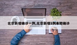 北京新增确诊一例,北京新增1例本地确诊