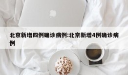 北京新增四例确诊病例:北京新增4例确诊病例