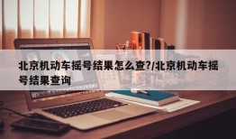 北京机动车摇号结果怎么查?/北京机动车摇号结果查询