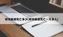 郑州暴雨死亡多少(郑州暴雨死亡一万多人)