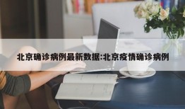 北京确诊病例最新数据:北京疫情确诊病例
