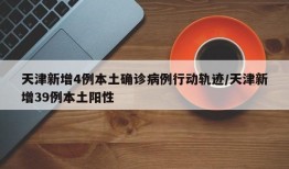 天津新增4例本土确诊病例行动轨迹/天津新增39例本土阳性