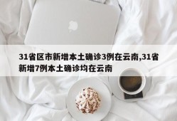 31省区市新增本土确诊3例在云南,31省新增7例本土确诊均在云南