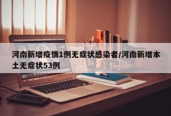 河南新增疫情1例无症状感染者/河南新增本土无症状53例