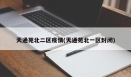 天通苑北二区疫情(天通苑北一区封闭)