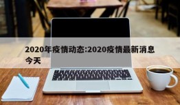 2020年疫情动态:2020疫情最新消息今天