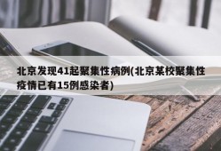 北京发现41起聚集性病例(北京某校聚集性疫情已有15例感染者)