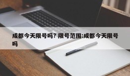 成都今天限号吗? 限号范围:成都今天限号吗