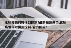本轮疫情何时得到控制?最新预测来了,这轮疫情何时得到控制?官方回应!