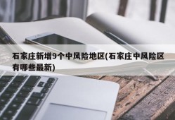 石家庄新增9个中风险地区(石家庄中风险区有哪些最新)