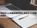 现在出入上海最新规定要求,现在出入上海最新规定