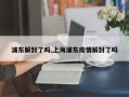 浦东解封了吗,上海浦东疫情解封了吗