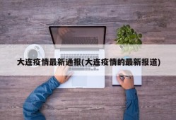 大连疫情最新通报(大连疫情的最新报道)