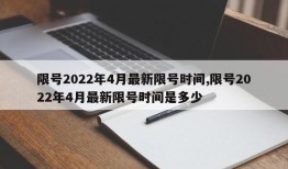 限号2022年4月最新限号时间,限号2022年4月最新限号时间是多少