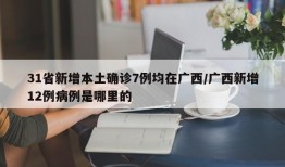31省新增本土确诊7例均在广西/广西新增12例病例是哪里的