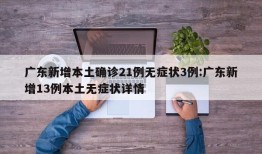 广东新增本土确诊21例无症状3例:广东新增13例本土无症状详情