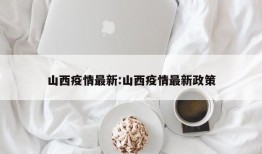 山西疫情最新:山西疫情最新政策