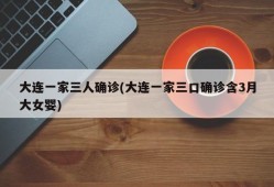 大连一家三人确诊(大连一家三口确诊含3月大女婴)
