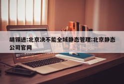 胡锡进:北京决不能全域静态管理:北京静态公司官网