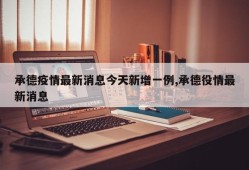 承德疫情最新消息今天新增一例,承德役情最新消息