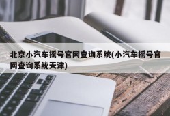 北京小汽车摇号官网查询系统(小汽车摇号官网查询系统天津)