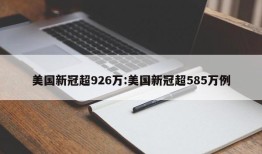 美国新冠超926万:美国新冠超585万例