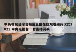 中央电视台综合频道直播在线观看阅兵仪式2021,中央电视台一套直播阅兵