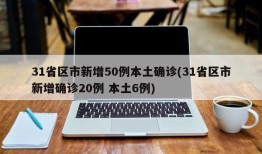 31省区市新增50例本土确诊(31省区市新增确诊20例 本土6例)