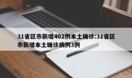 31省区市新增402例本土确诊:31省区市新增本土确诊病例3例