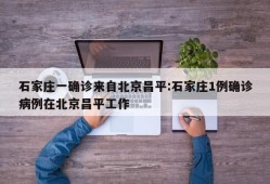 石家庄一确诊来自北京昌平:石家庄1例确诊病例在北京昌平工作