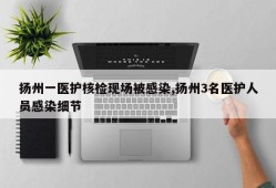 扬州一医护核检现场被感染,扬州3名医护人员感染细节