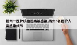 扬州一医护核检现场被感染,扬州3名医护人员感染细节