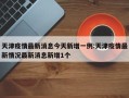 天津疫情最新消息今天新增一例:天津疫情最新情况最新消息新增1个