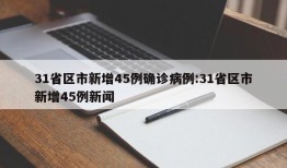 31省区市新增45例确诊病例:31省区市新增45例新闻