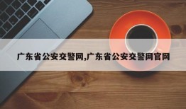 广东省公安交警网,广东省公安交警网官网