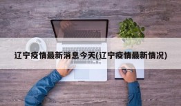 辽宁疫情最新消息今天(辽宁疫情最新情况)