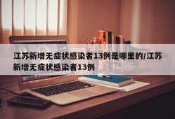 江苏新增无症状感染者13例是哪里的/江苏新增无症状感染者13例