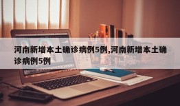 河南新增本土确诊病例5例,河南新增本土确诊病例5例