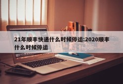 21年顺丰快递什么时候停运:2020顺丰什么时候停运