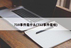 710事件是什么(712事件是啥)