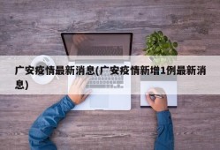 广安疫情最新消息(广安疫情新增1例最新消息)