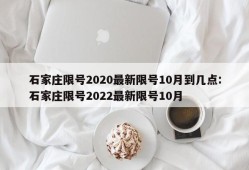 石家庄限号2020最新限号10月到几点:石家庄限号2022最新限号10月