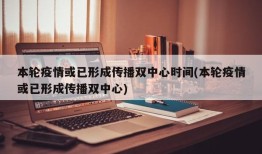 本轮疫情或已形成传播双中心时间(本轮疫情或已形成传播双中心)
