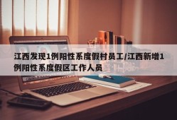 江西发现1例阳性系度假村员工/江西新增1例阳性系度假区工作人员