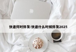 快递何时停发:快递什么时候停发2025