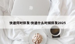 快递何时停发:快递什么时候停发2025