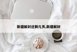 新疆解封还剩几天,新疆解封