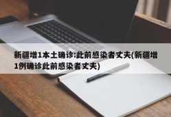 新疆增1本土确诊:此前感染者丈夫(新疆增1例确诊此前感染者丈夫)
