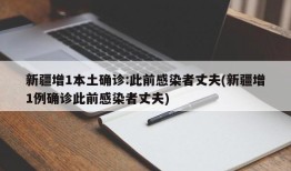 新疆增1本土确诊:此前感染者丈夫(新疆增1例确诊此前感染者丈夫)