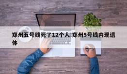 郑州五号线死了12个人:郑州5号线内现遗体